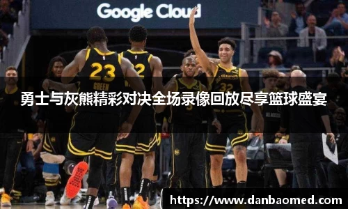 勇士与灰熊精彩对决全场录像回放尽享篮球盛宴