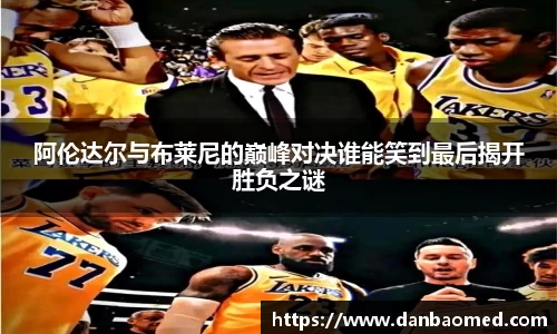 阿伦达尔与布莱尼的巅峰对决谁能笑到最后揭开胜负之谜