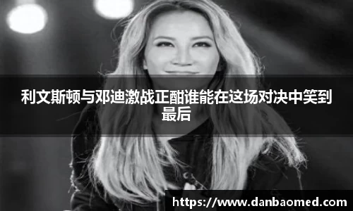 利文斯顿与邓迪激战正酣谁能在这场对决中笑到最后