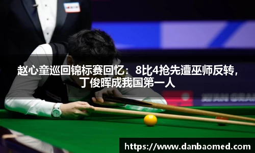 赵心童巡回锦标赛回忆：8比4抢先遭巫师反转，丁俊晖成我国第一人